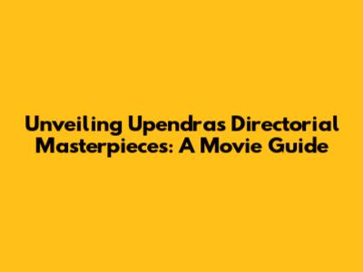 Unveiling Upendra's Directorial Masterpieces: A Movie Guide
