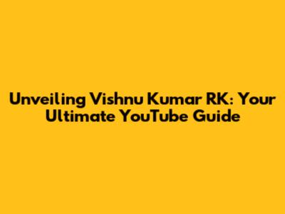 Unveiling Vishnu Kumar RK: Your Ultimate YouTube Guide