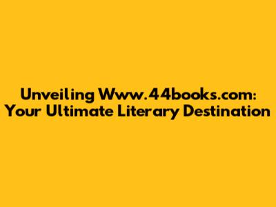 Unveiling Www.44books.com: Your Ultimate Literary Destination