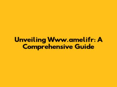 Unveiling Www.amelifr: A Comprehensive Guide