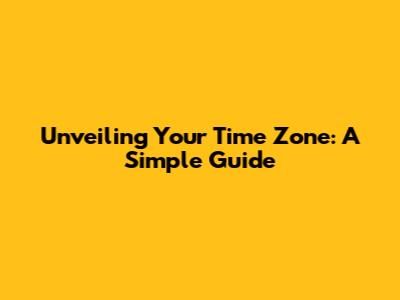 Unveiling Your Time Zone: A Simple Guide