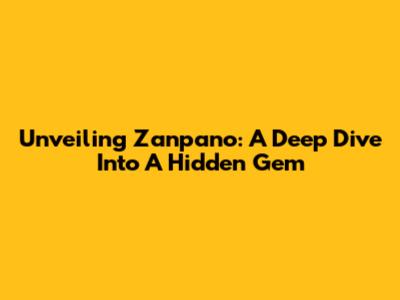 Unveiling Zanpano: A Deep Dive Into A Hidden Gem