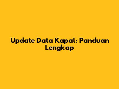 Update Data Kapal: Panduan Lengkap