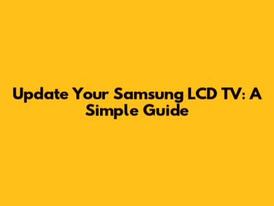 Update Your Samsung LCD TV: A Simple Guide