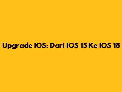 Upgrade IOS: Dari IOS 15 Ke IOS 18