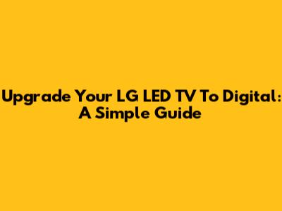 Upgrade Your LG LED TV To Digital: A Simple Guide