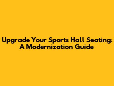 Upgrade Your Sports Hall Seating: A Modernization Guide