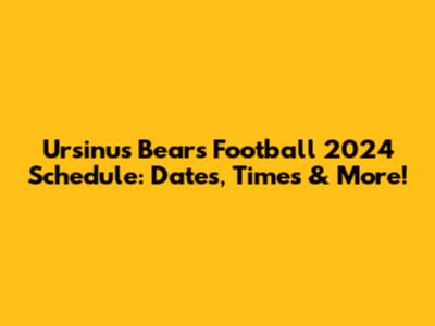 Ursinus Bears Football 2024 Schedule: Dates, Times & More!