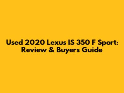 Used 2020 Lexus IS 350 F Sport: Review & Buyer's Guide