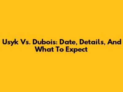 Usyk Vs. Dubois: Date, Details, And What To Expect