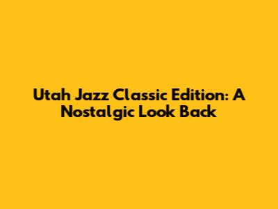 Utah Jazz Classic Edition: A Nostalgic Look Back
