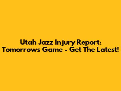 Utah Jazz Injury Report: Tomorrow's Game - Get The Latest!