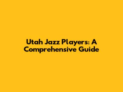 Utah Jazz Players: A Comprehensive Guide