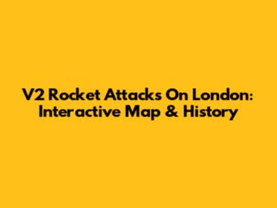 V2 Rocket Attacks On London: Interactive Map & History