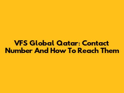 VFS Global Qatar: Contact Number And How To Reach Them