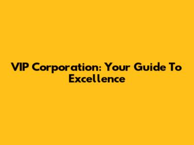 VIP Corporation: Your Guide To Excellence