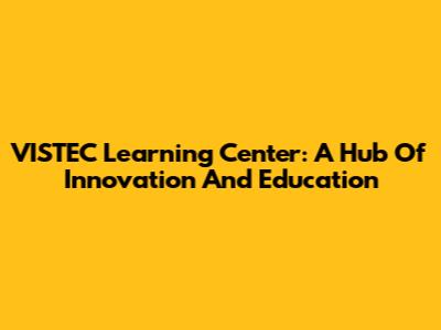 VISTEC Learning Center: A Hub Of Innovation And Education
