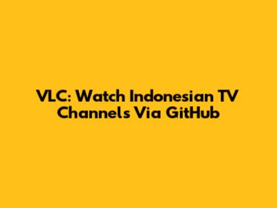 VLC: Watch Indonesian TV Channels Via GitHub