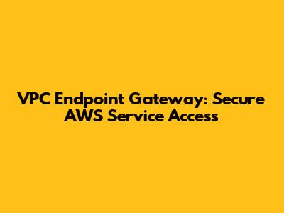 VPC Endpoint Gateway: Secure AWS Service Access