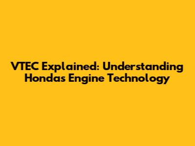 VTEC Explained: Understanding Honda's Engine Technology