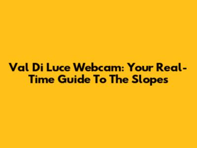 Val Di Luce Webcam: Your Real-Time Guide To The Slopes