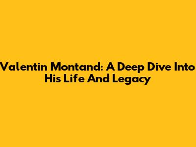 Valentin Montand: A Deep Dive Into His Life And Legacy