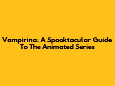 Vampirina: A Spooktacular Guide To The Animated Series