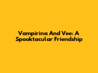 Vampirina And Vee: A Spooktacular Friendship