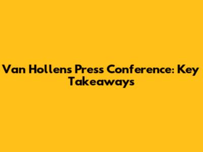 Van Hollen's Press Conference: Key Takeaways