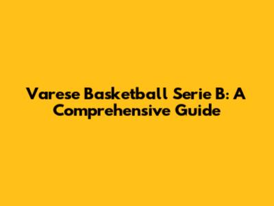 Varese Basketball Serie B: A Comprehensive Guide