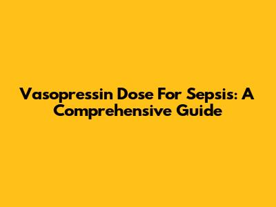 Vasopressin Dose For Sepsis: A Comprehensive Guide