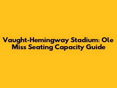 Vaught-Hemingway Stadium: Ole Miss Seating Capacity Guide
