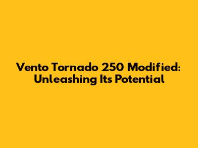 Vento Tornado 250 Modified: Unleashing Its Potential