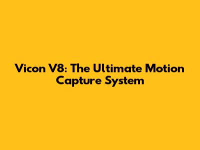 Vicon V8: The Ultimate Motion Capture System