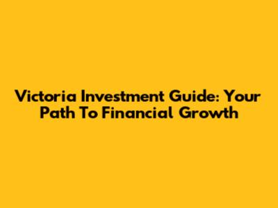 Victoria Investment Guide: Your Path To Financial Growth