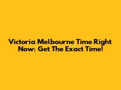 Victoria Melbourne Time Right Now: Get The Exact Time!