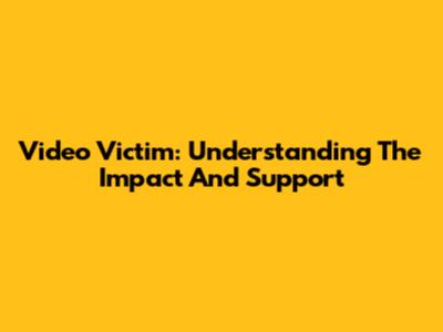 Video Victim: Understanding The Impact And Support