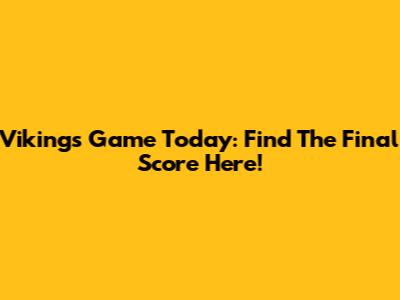Vikings Game Today: Find The Final Score Here!