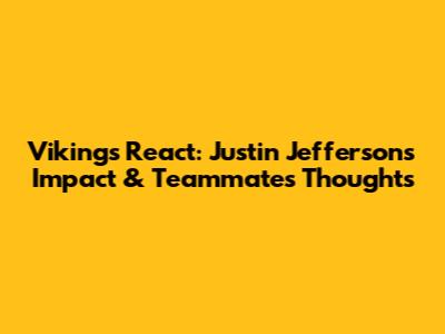Vikings React: Justin Jefferson's Impact & Teammate's Thoughts