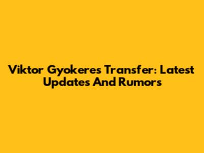 Viktor Gyokeres Transfer: Latest Updates And Rumors
