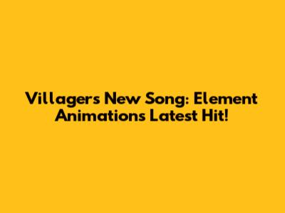 Villager's New Song: Element Animation's Latest Hit!