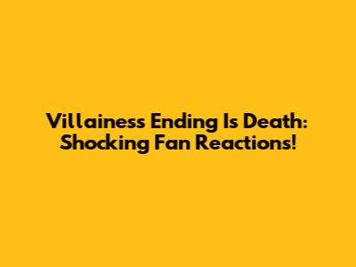 Villainess Ending Is Death: Shocking Fan Reactions!