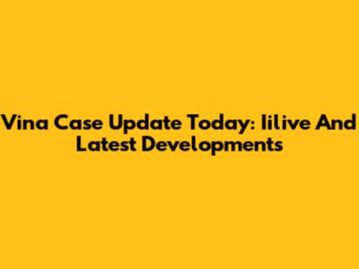 Vina Case Update Today: Iilive And Latest Developments