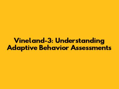 Vineland-3: Understanding Adaptive Behavior Assessments
