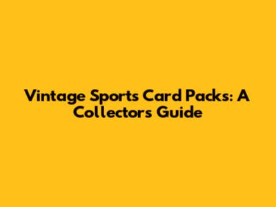 Vintage Sports Card Packs: A Collector's Guide