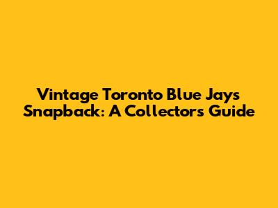Vintage Toronto Blue Jays Snapback: A Collector's Guide