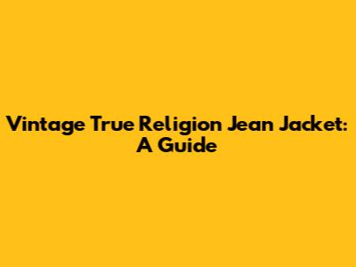 Vintage True Religion Jean Jacket: A Guide
