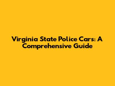 Virginia State Police Cars: A Comprehensive Guide