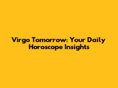 Virgo Tomorrow: Your Daily Horoscope Insights