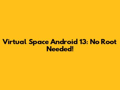Virtual Space Android 13: No Root Needed!